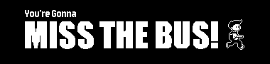 You're Gonna Miss the Bus!